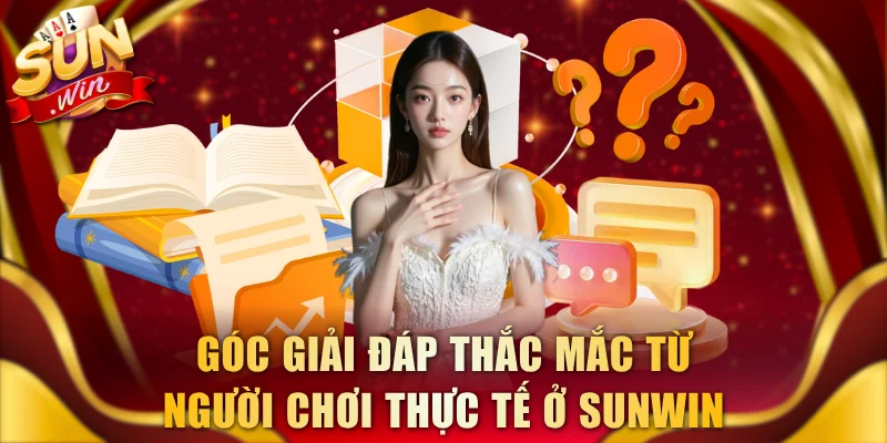 Góc giải đáp thắc mắc từ người chơi thực tế ở SUNWIN